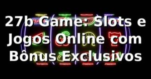 27b Game: Slots e Jogos Online com Bônus Exclusivos